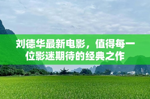 刘德华最新电影，值得每一位影迷期待的经典之作