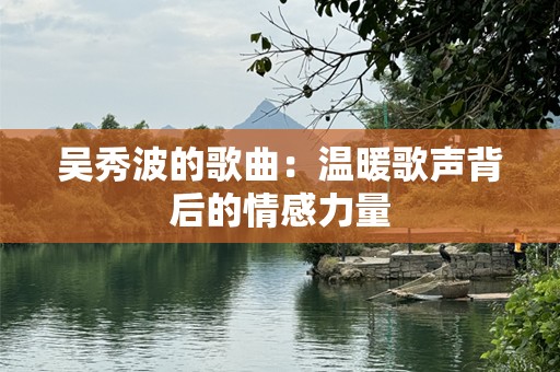 吴秀波的歌曲：温暖歌声背后的情感力量