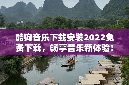 酷狗音乐下载安装2022免费下载，畅享音乐新体验！