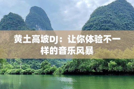 黄土高坡DJ：让你体验不一样的音乐风暴