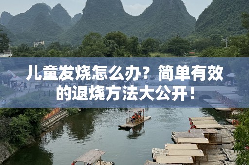 儿童发烧怎么办？简单有效的退烧方法大公开！
