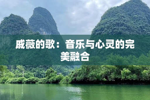 戚薇的歌：音乐与心灵的完美融合