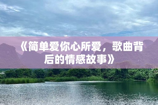 《简单爱你心所爱，歌曲背后的情感故事》