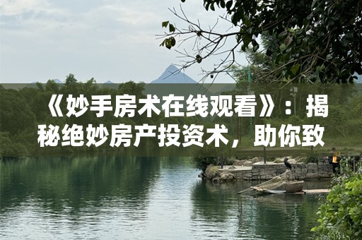 《妙手房术在线观看》：揭秘绝妙房产投资术，助你致富的终极宝典