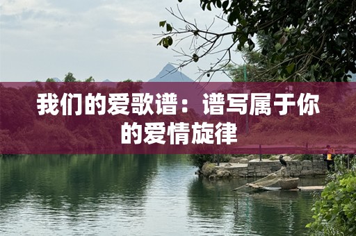 我们的爱歌谱：谱写属于你的爱情旋律