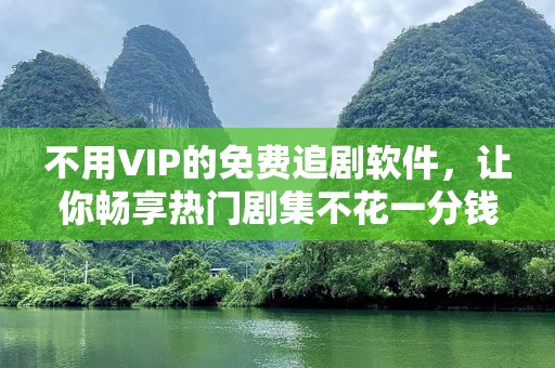 不用VIP的免费追剧软件，让你畅享热门剧集不花一分钱！