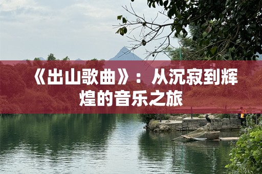 《出山歌曲》：从沉寂到辉煌的音乐之旅