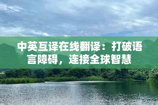 中英互译在线翻译：打破语言障碍，连接全球智慧