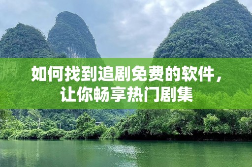 如何找到追剧免费的软件，让你畅享热门剧集