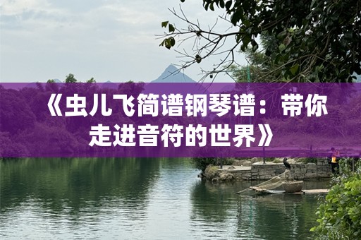 《虫儿飞简谱钢琴谱：带你走进音符的世界》