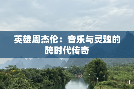 英雄周杰伦：音乐与灵魂的跨时代传奇