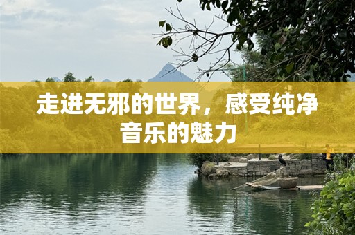 走进无邪的世界，感受纯净音乐的魅力