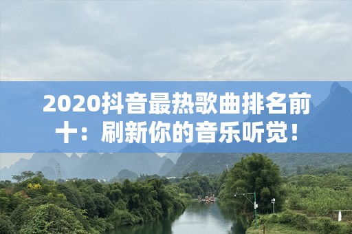 2020抖音最热歌曲排名前十：刷新你的音乐听觉！