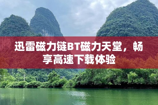 迅雷磁力链BT磁力天堂，畅享高速下载体验