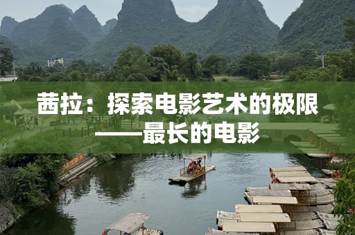 茜拉：探索电影艺术的极限——最长的电影