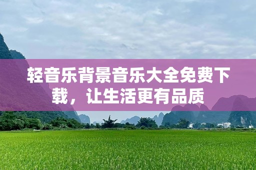 轻音乐背景音乐大全免费下载，让生活更有品质