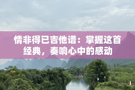 情非得已吉他谱：掌握这首经典，奏响心中的感动