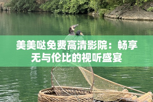 美美哒免费高清影院：畅享无与伦比的视听盛宴