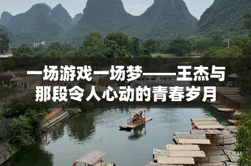 一场游戏一场梦——王杰与那段令人心动的青春岁月