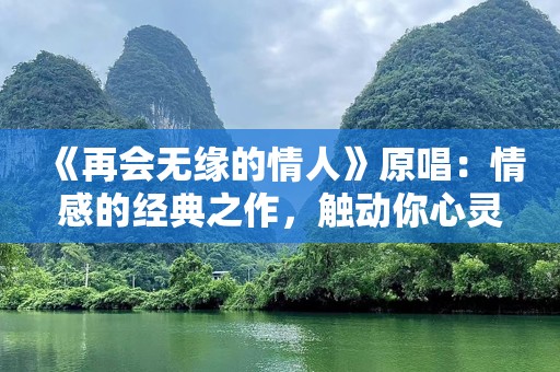 《再会无缘的情人》原唱：情感的经典之作，触动你心灵深处的旋律