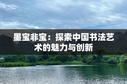 墨宝非宝：探索中国书法艺术的魅力与创新