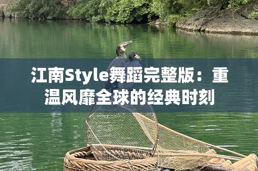 江南Style舞蹈完整版：重温风靡全球的经典时刻