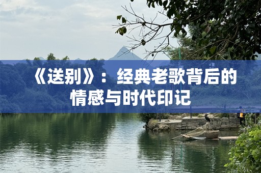 《送别》：经典老歌背后的情感与时代印记