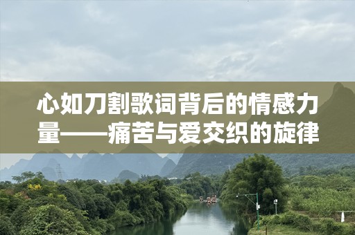 心如刀割歌词背后的情感力量——痛苦与爱交织的旋律