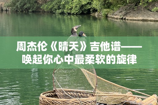 周杰伦《晴天》吉他谱——唤起你心中最柔软的旋律