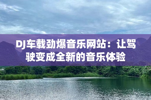 DJ车载劲爆音乐网站：让驾驶变成全新的音乐体验