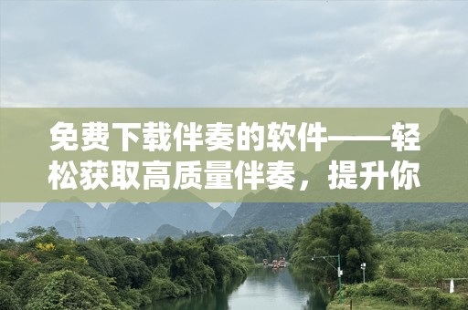 免费下载伴奏的软件——轻松获取高质量伴奏，提升你的音乐创作体验