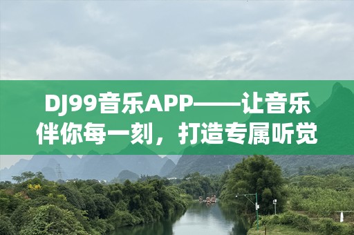 DJ99音乐APP——让音乐伴你每一刻，打造专属听觉盛宴