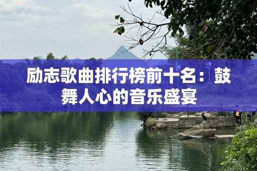 励志歌曲排行榜前十名：鼓舞人心的音乐盛宴