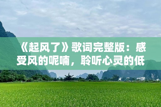 《起风了》歌词完整版：感受风的呢喃，聆听心灵的低语